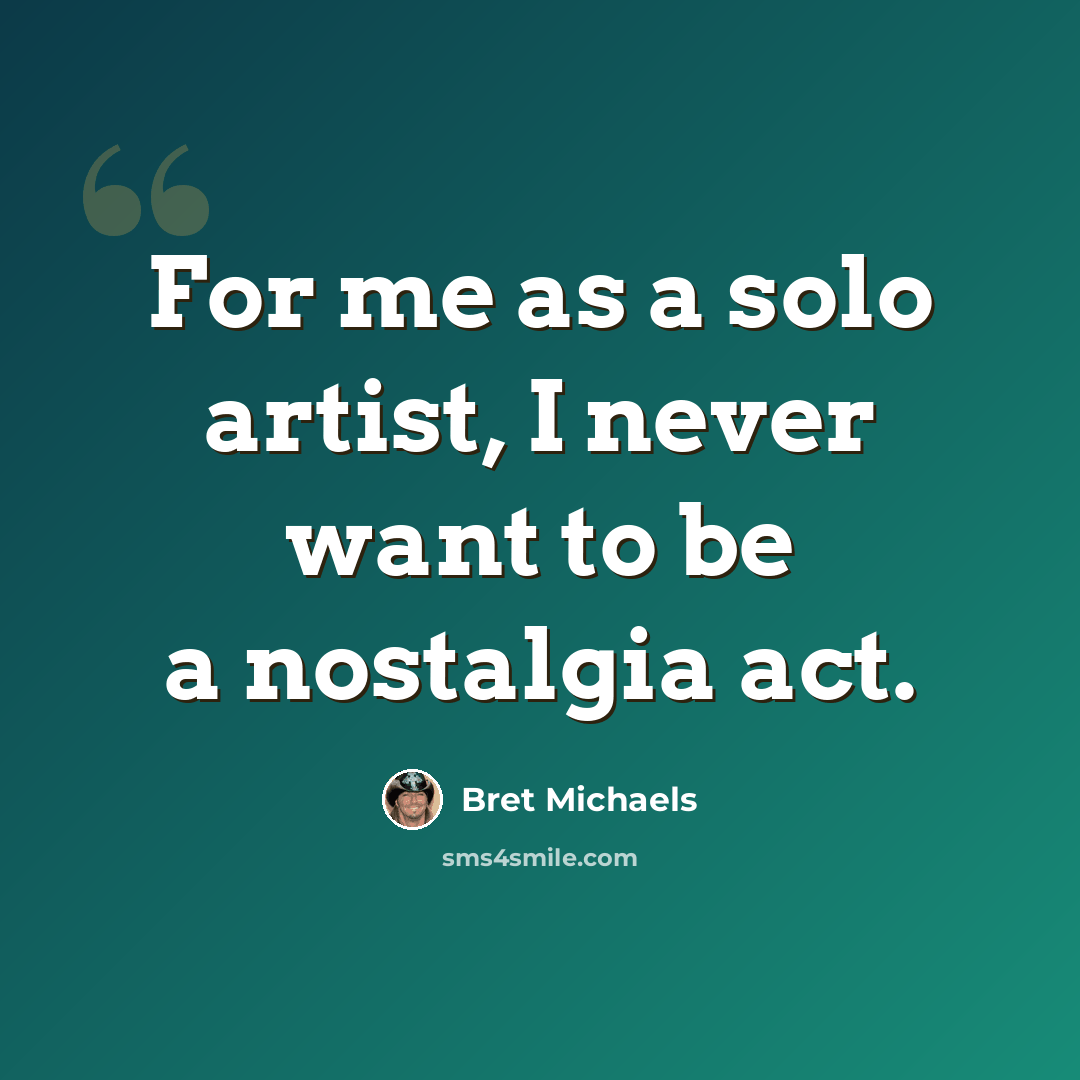 “For me as a solo artist, I never want to be a nostalgia act.” quote by Bret Michaels