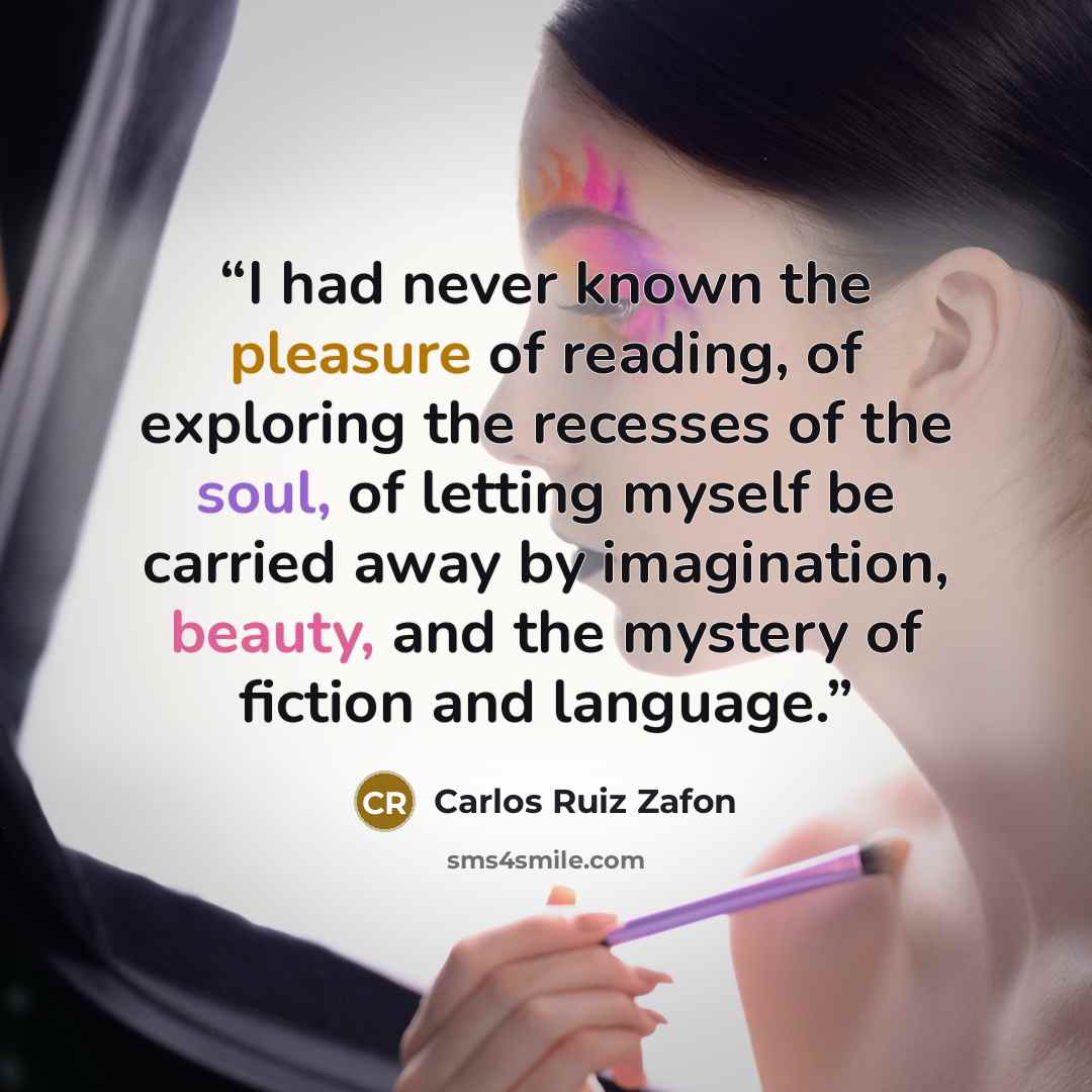 “I had never known the pleasure of reading, of exploring the recesses of the soul, of letting myself be carried away by imagination, beauty, and the mystery of fiction and language.” quote by Carlos Ruiz Zafón