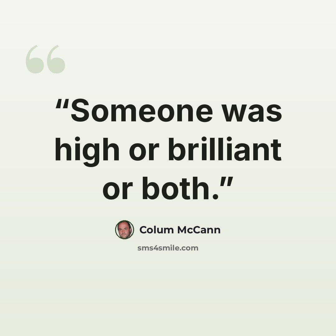 “Someone was high or brilliant or both.” quote by Colum McCann