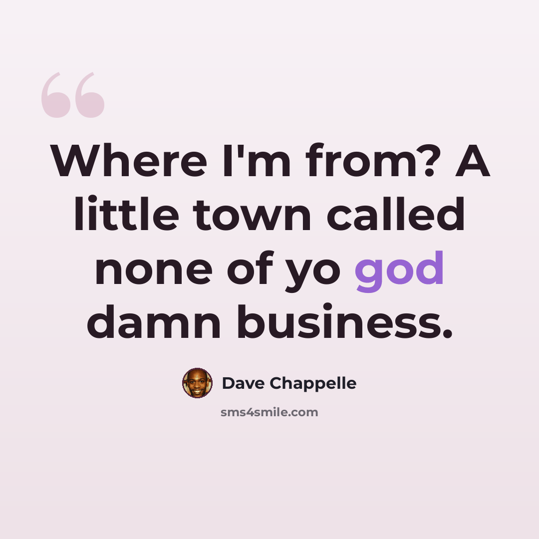 “Where I'm from? A little town called none of yo god damn business.” quote by Dave Chappelle