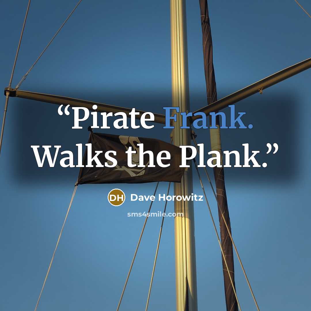 “Pirate Frank. Walks the Plank.” quote by Dave Horowitz