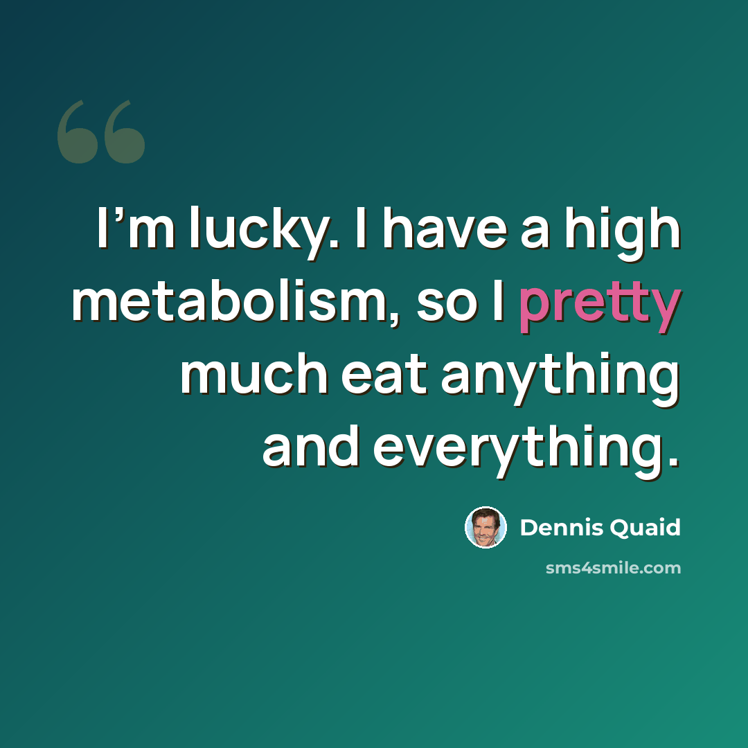 “I'm lucky. I have a high metabolism, so I pretty much eat anything and everything.” quote by Dennis Quaid
