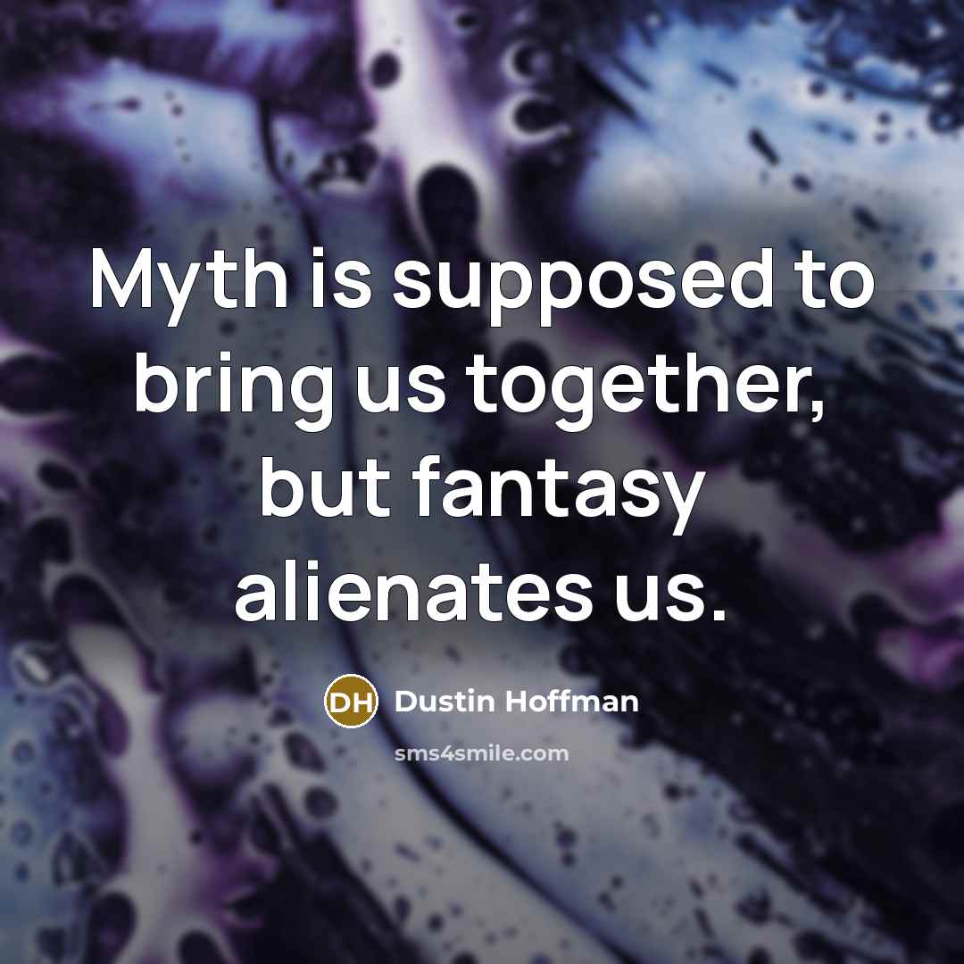 “Myth is supposed to bring us together, but fantasy alienates us.” quote by Dustin Hoffman