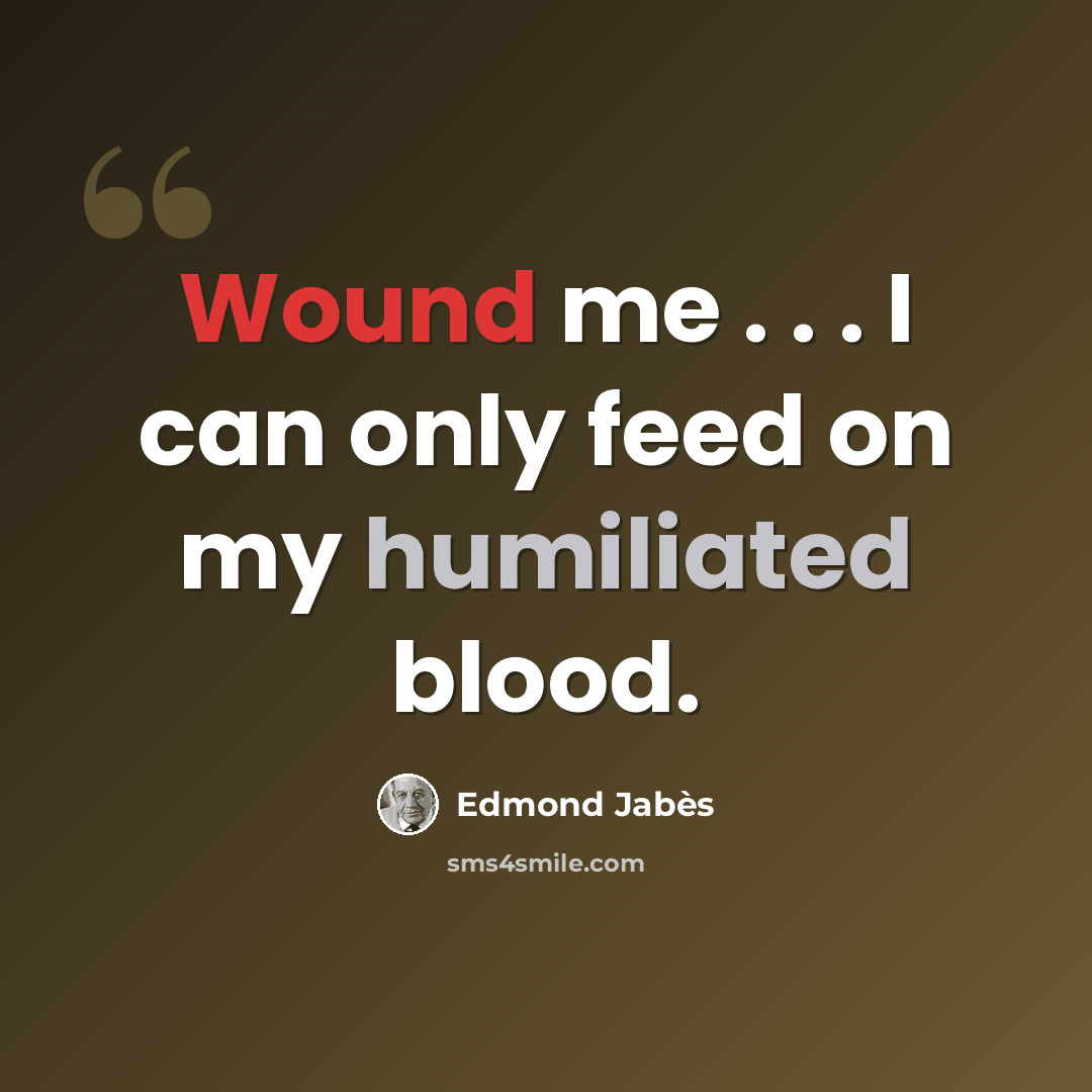 “Wound me . . . I can only feed on my humiliated blood.” quote by Edmond Jabes