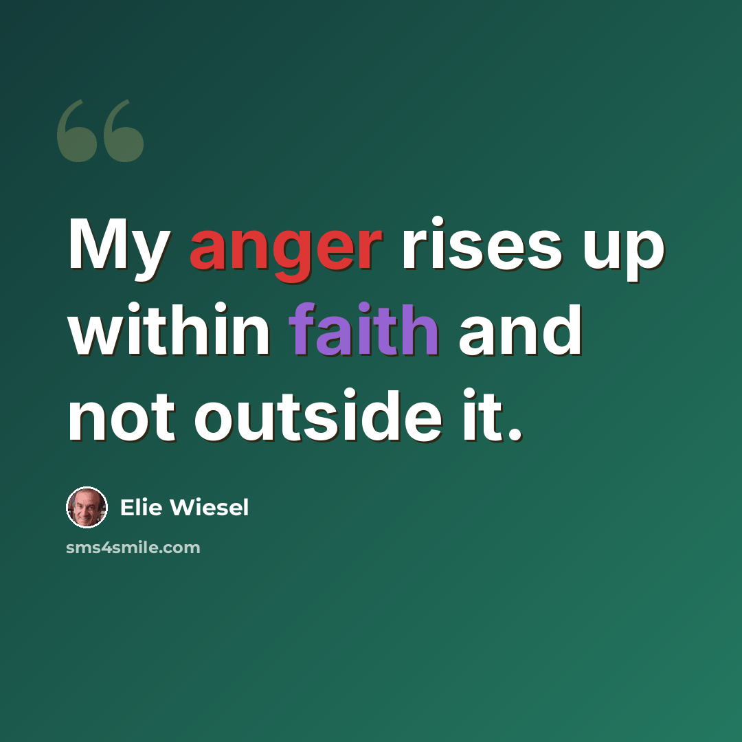 “My anger rises up within faith and not outside it.” quote by Elie Wiesel