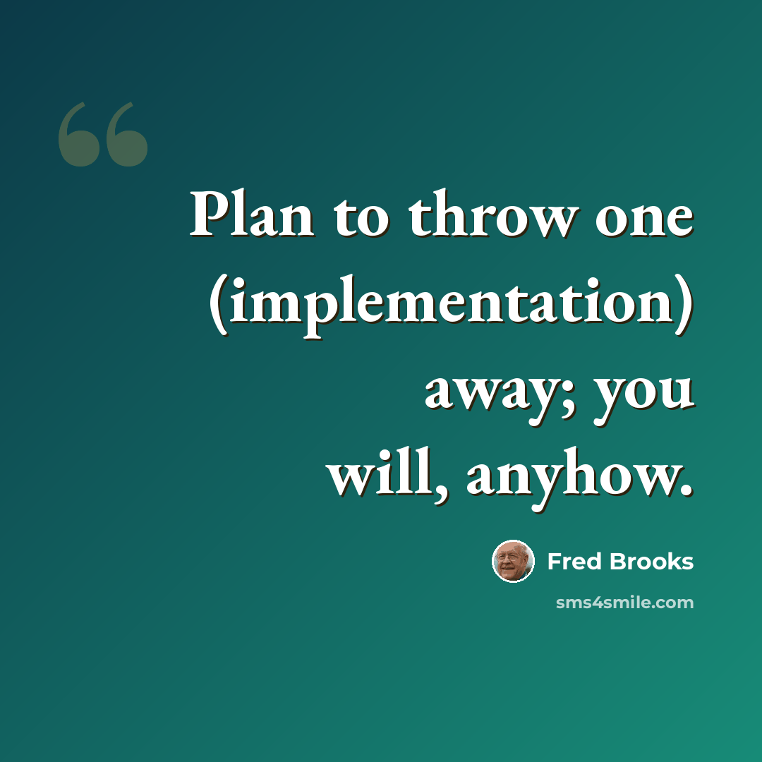 “Plan to throw one (implementation) away; you will, anyhow.” quote by Fred Brooks