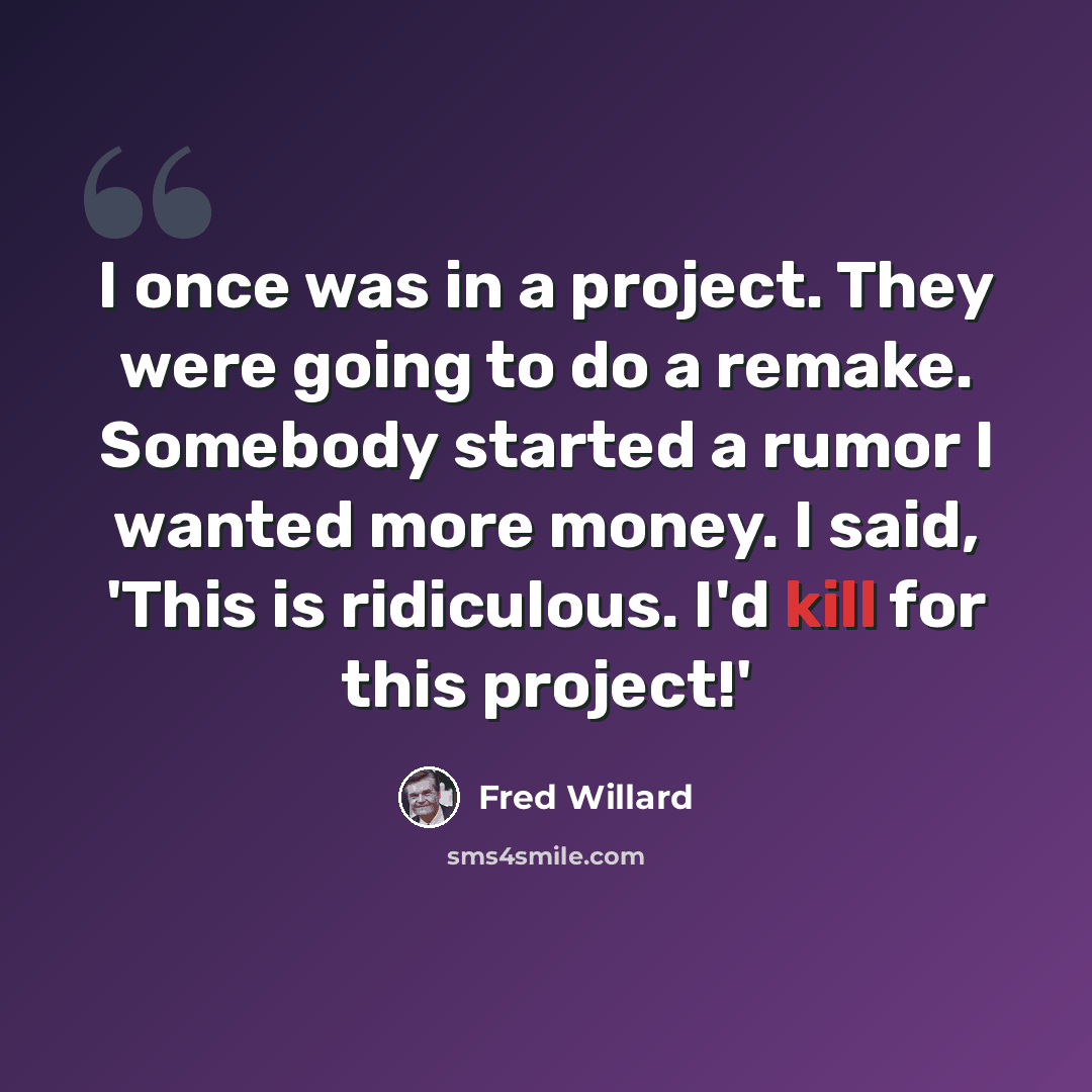 “I once was in a project. They were going to do a remake. Somebody started a rumor I wanted more money. I said, 'This is ridiculous. I'd kill for this project!'” quote by Fred Willard