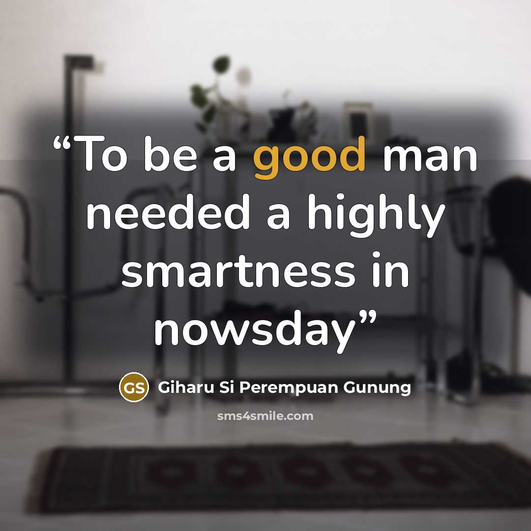 “To be a good man needed a highly smartness in nowsday” quote by Giharu Si Perempuan Gunung