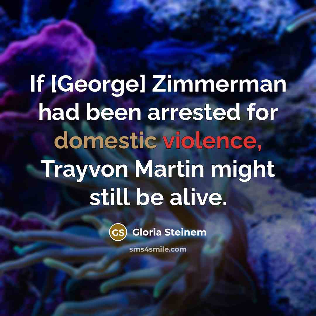 “If [George] Zimmerman had been arrested for domestic violence, Trayvon Martin might still be alive.” quote by Gloria Steinem