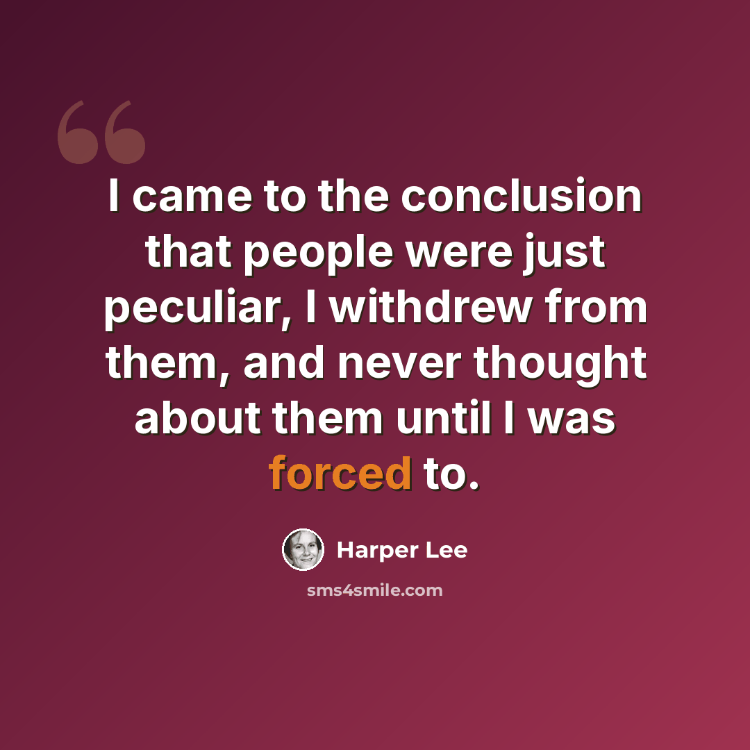 “I came to the conclusion that people were just peculiar, I withdrew from them, and never thought about them until I was forced to.” quote by Harper Lee