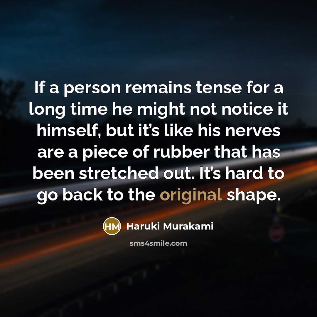 “If a person remains tense for a long time he might not notice it himself, but it’s like his nerves are a piece of rubber that has been stretched out. It’s hard to go back to the original shape.” quote by Haruki Murakami