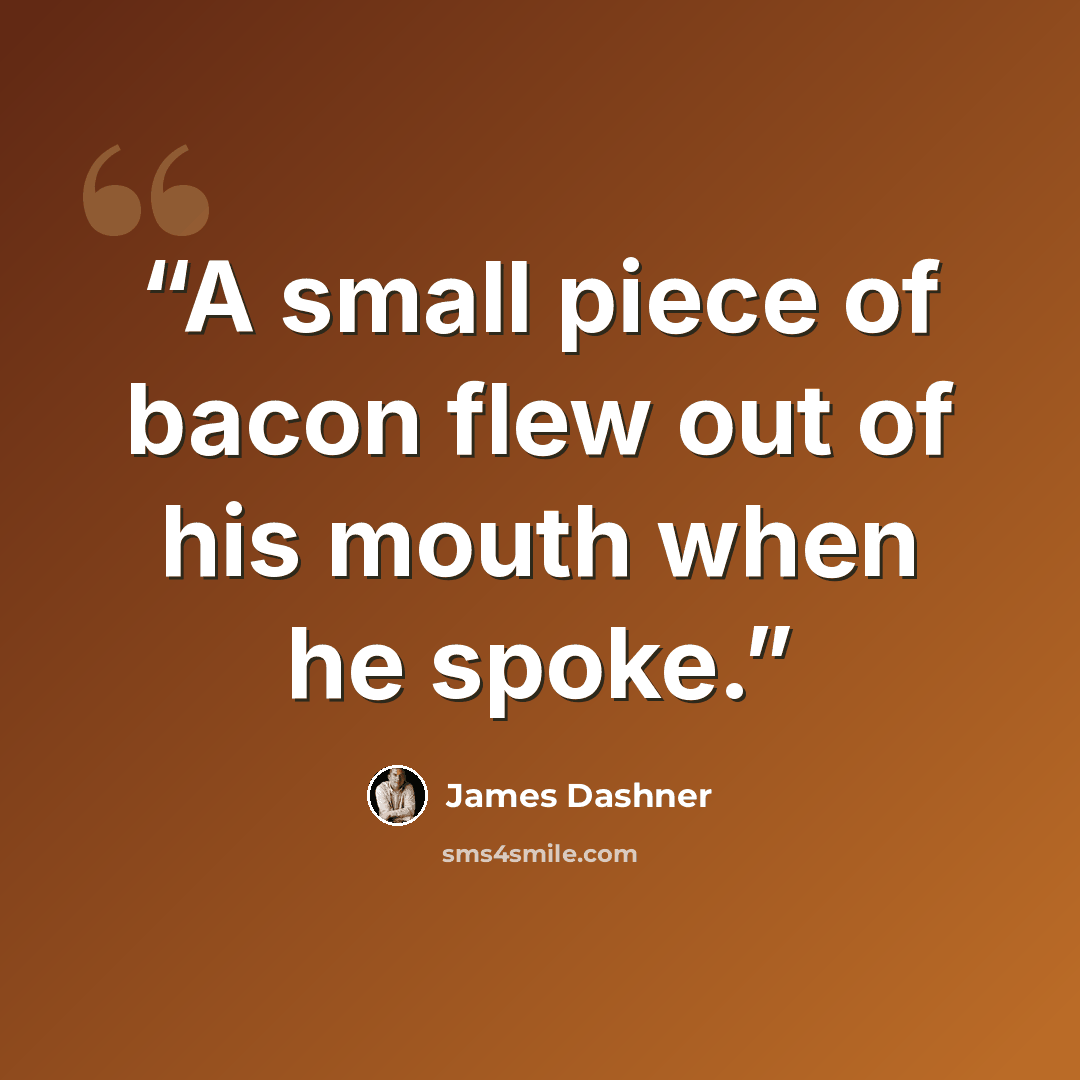 “A small piece of bacon flew out of his mouth when he spoke.” quote by James Dashner