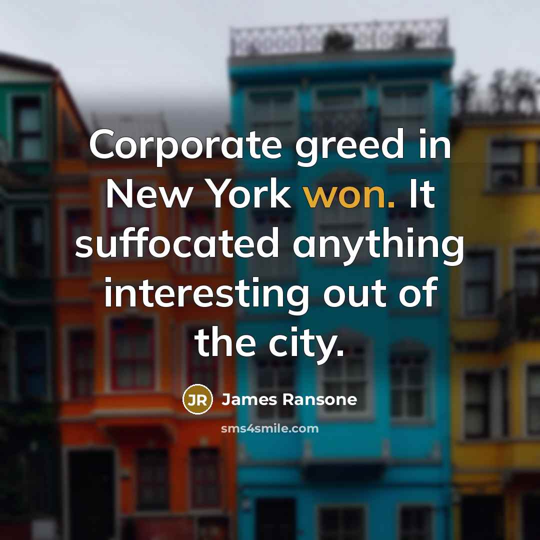 “Corporate greed in New York won. It suffocated anything interesting out of the city.” quote by James Ransone