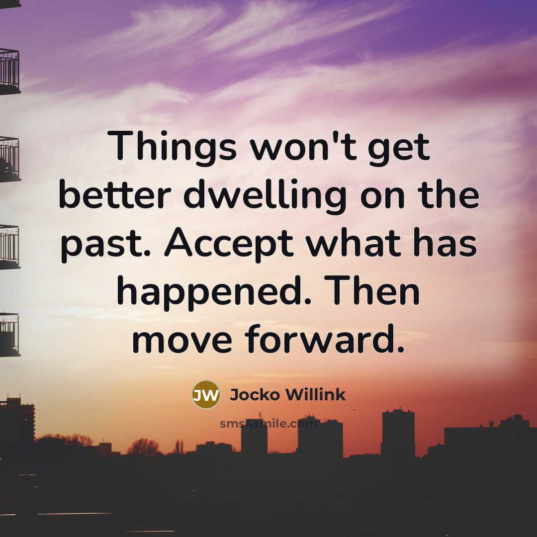 “Things won't get better dwelling on the past. Accept what has happened. Then move forward.” quote by Jocko Willink