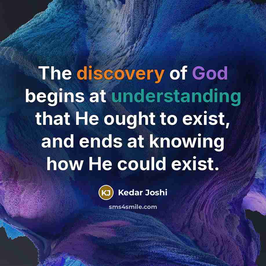 “The discovery of God begins at understanding that He ought to exist, and ends at knowing how He could exist.” quote by Kedar Joshi
