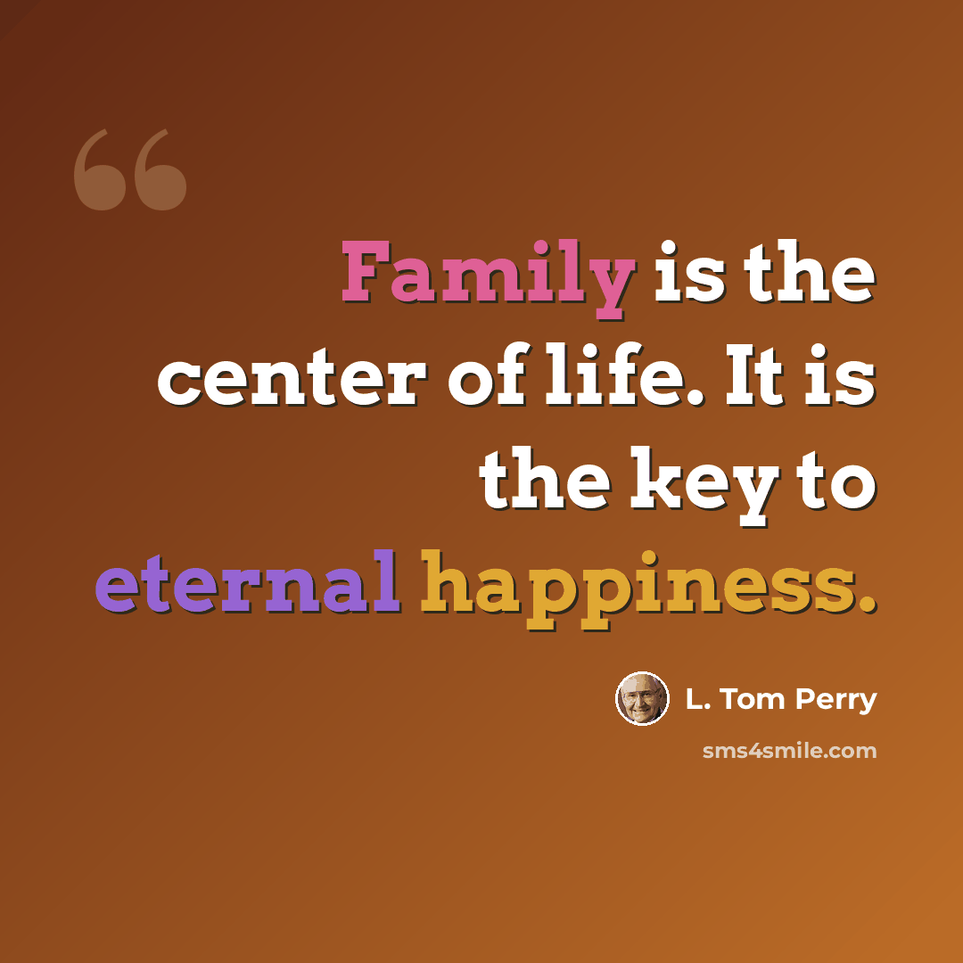 “Family is the center of life. It is the key to eternal happiness.” quote by L. Tom Perry