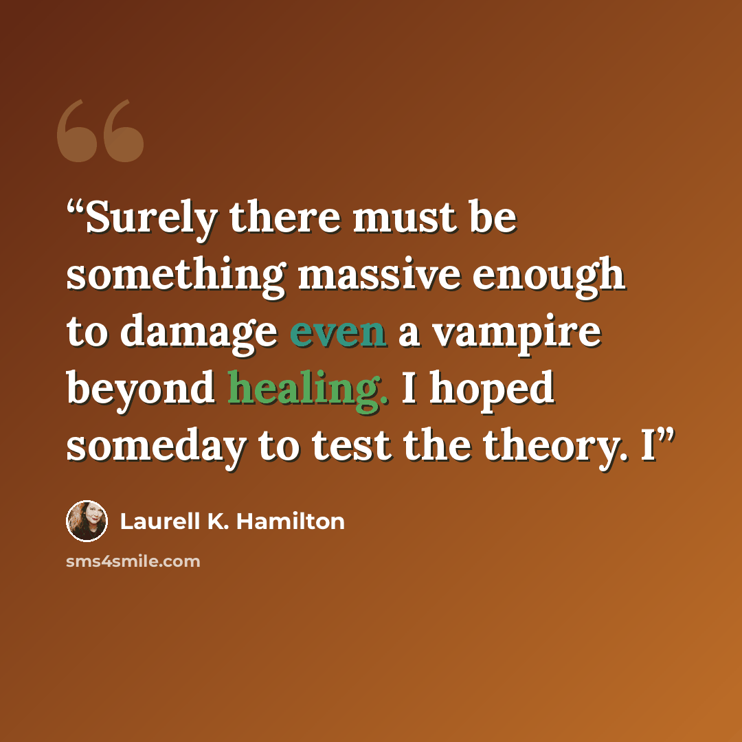 “Surely there must be something massive enough to damage even a vampire beyond healing. I hoped someday to test the theory. I” quote by Laurell K. Hamilton