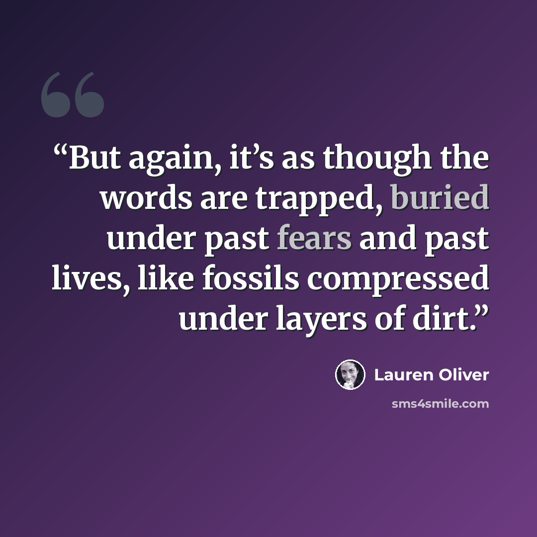 “But again, it’s as though the words are trapped, buried under past fears and past lives, like fossils compressed under layers of dirt.” quote by Lauren Oliver