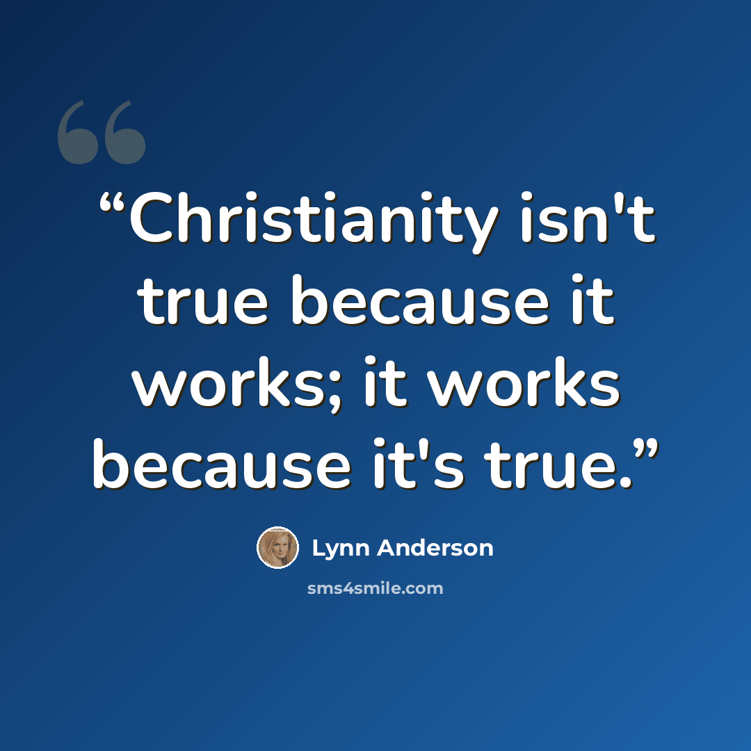 “Christianity isn't true because it works; it works because it's true.” quote by Lynn Anderson