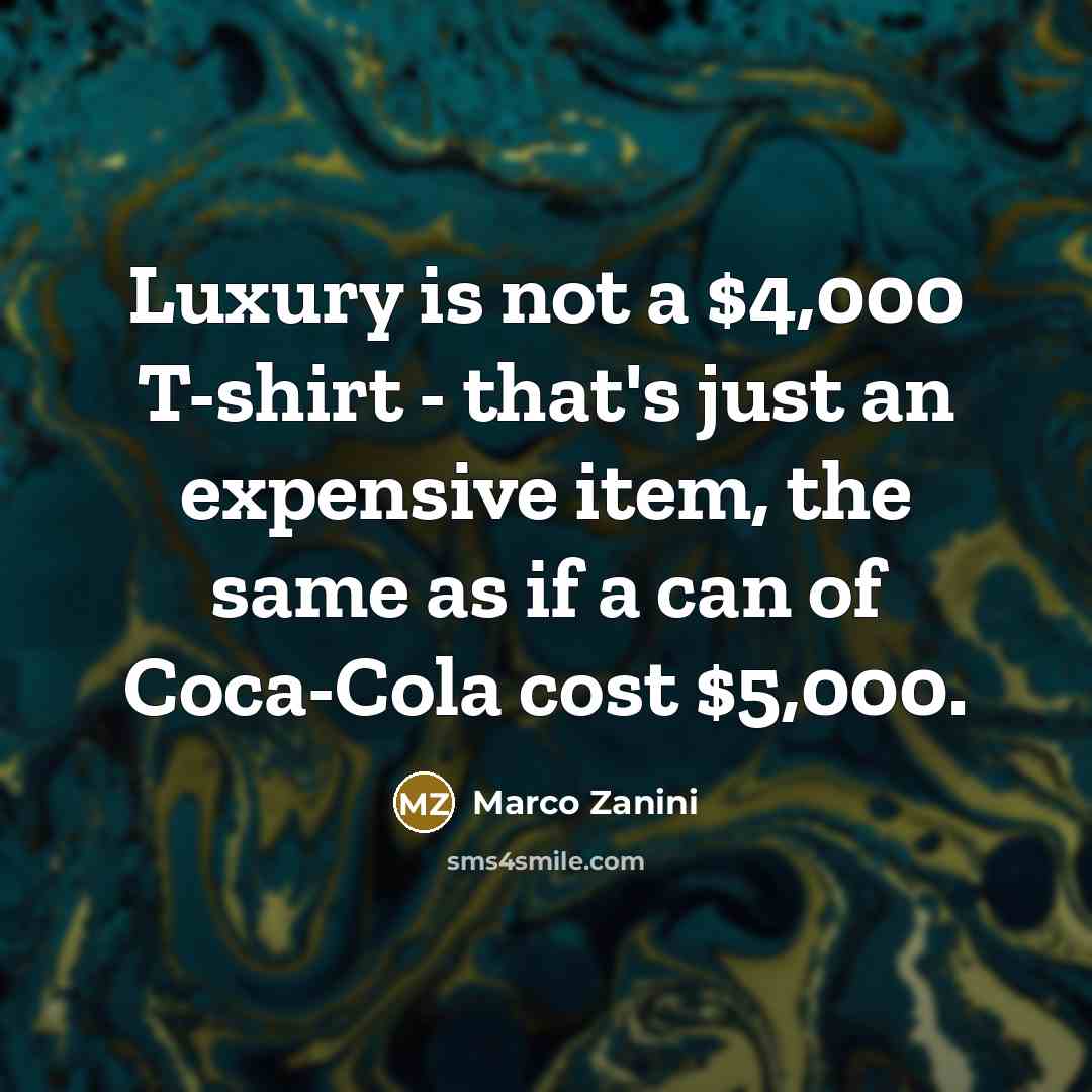 “Luxury is not a $4,000 T-shirt - that's just an expensive item, the same as if a can of Coca-Cola cost $5,000.” quote by Marco Zanini