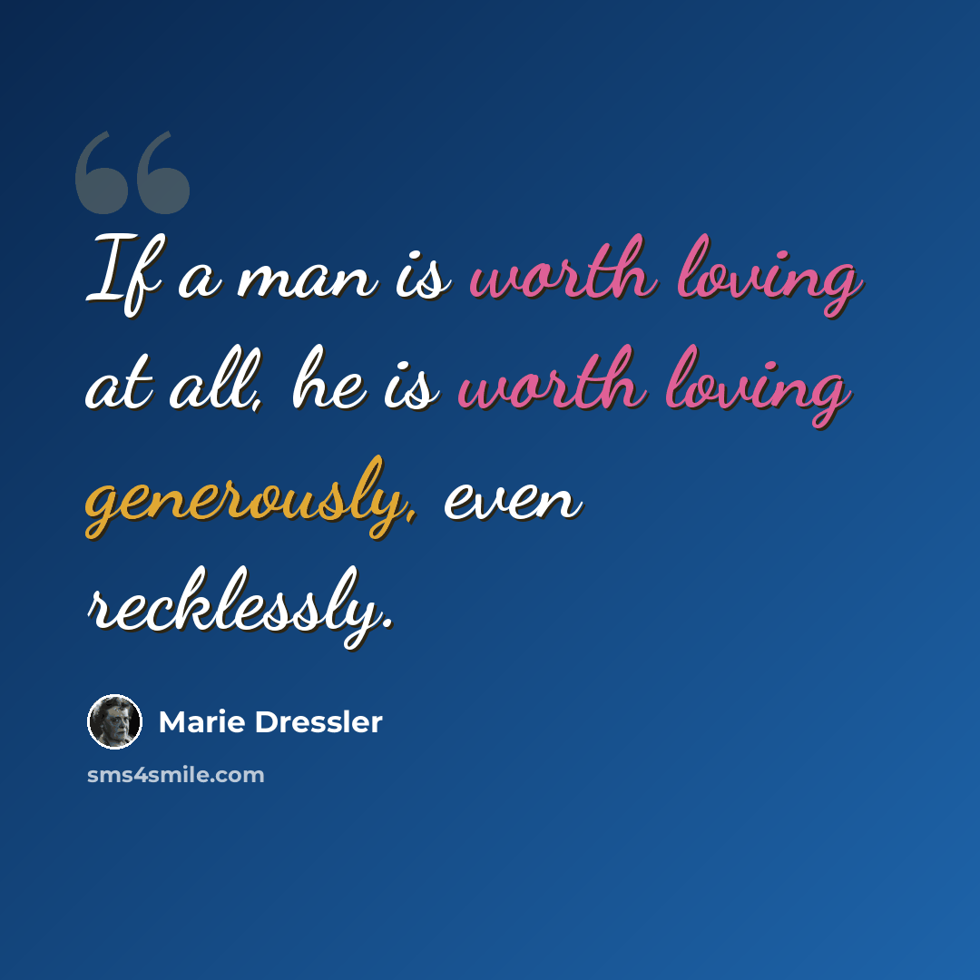 “If a man is worth loving at all, he is worth loving generously, even recklessly.” quote by Marie Dressler