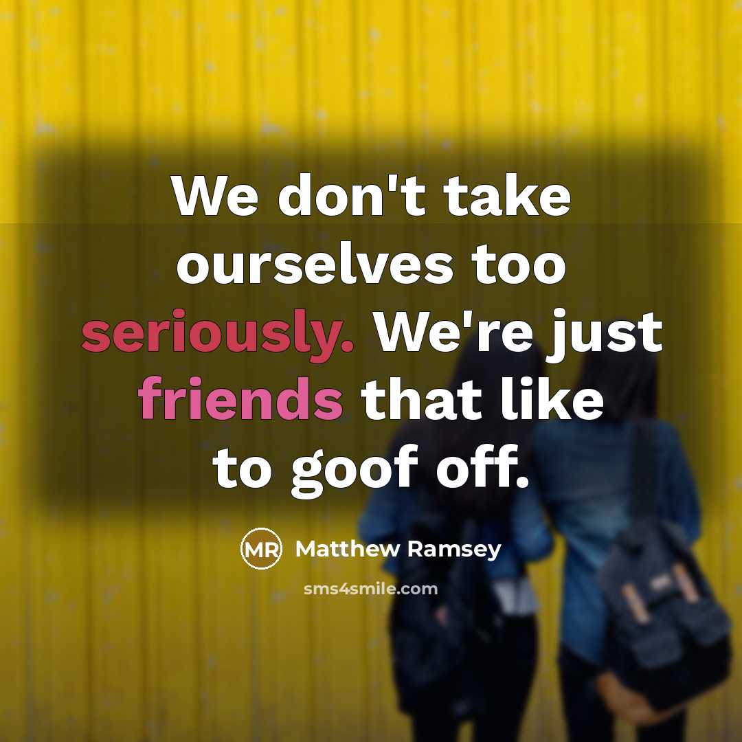 “We don't take ourselves too seriously. We're just friends that like to goof off.” quote by Matthew Ramsey