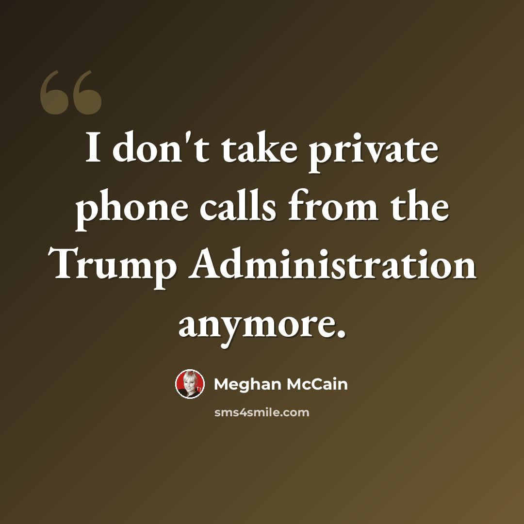 “I don't take private phone calls from the Trump Administration anymore.” quote by Meghan McCain