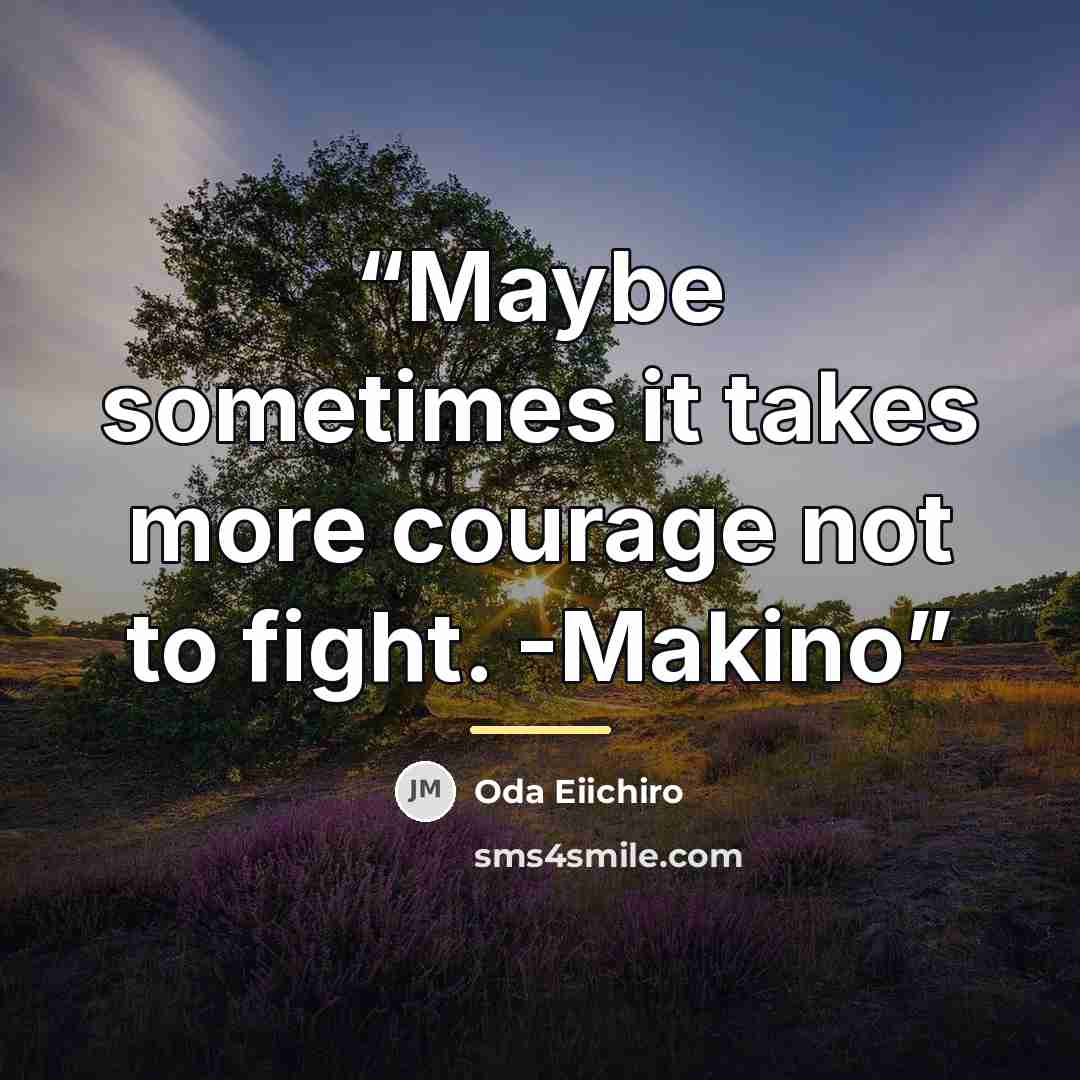 “Maybe sometimes it takes more courage not to fight. -Makino” quote by Oda Eiichiro
