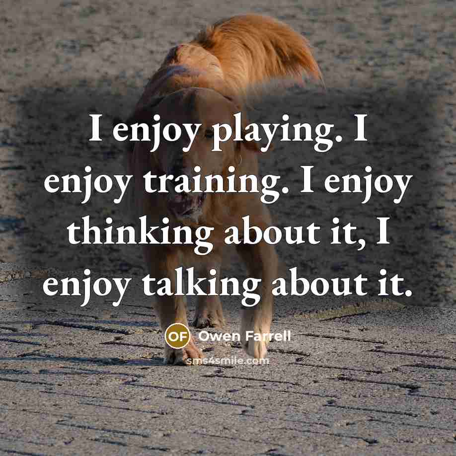“I enjoy playing. I enjoy training. I enjoy thinking about it, I enjoy talking about it.” quote by Owen Farrell