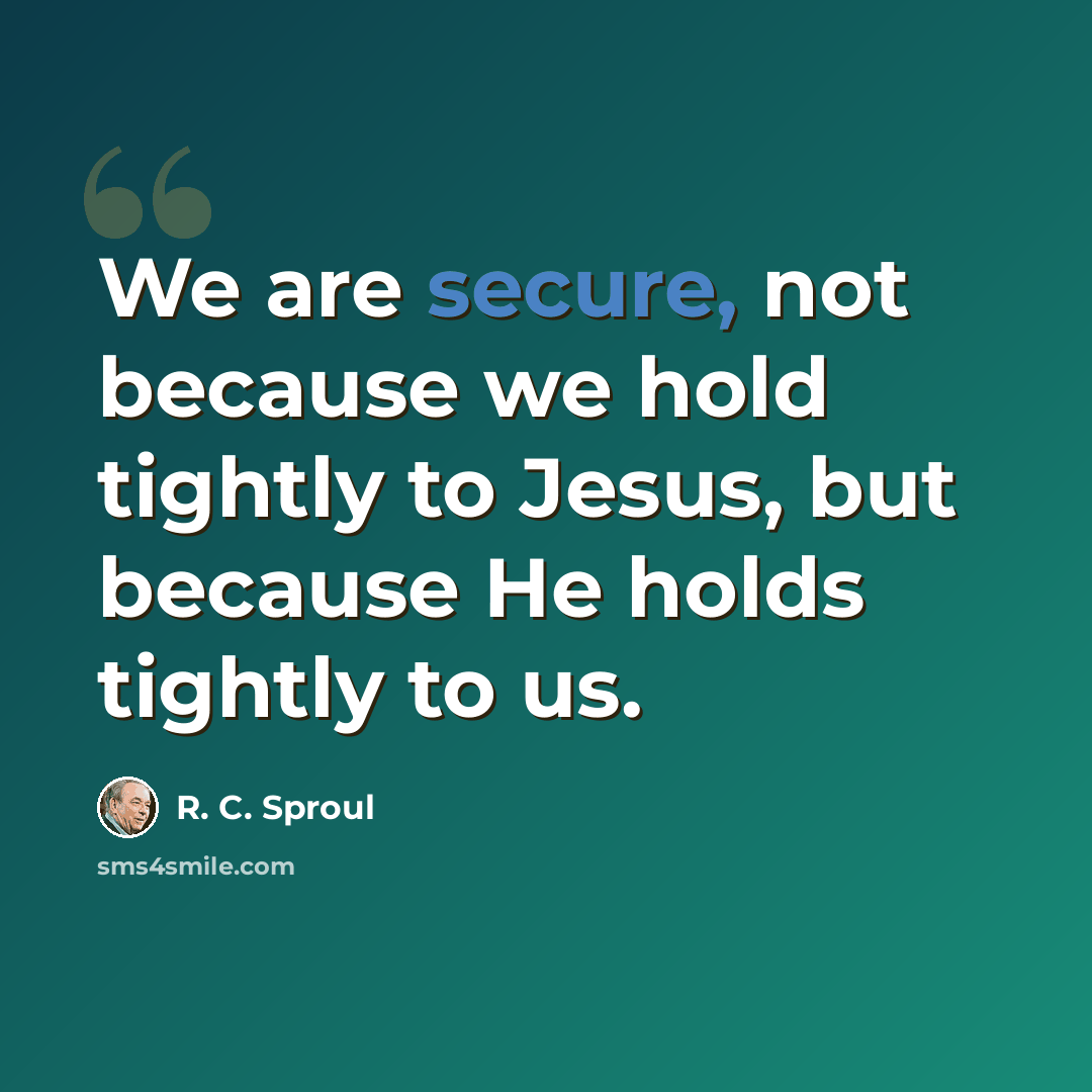 “We are secure, not because we hold tightly to Jesus, but because He holds tightly to us.” quote by R. C. Sproul