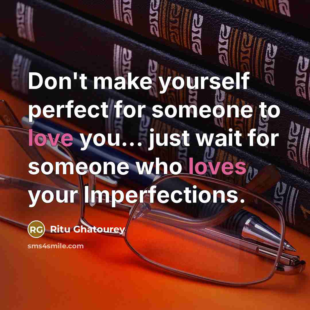 “Don't make yourself perfect for someone to love you... just wait for someone who loves your Imperfections.” quote by Ritu Ghatourey