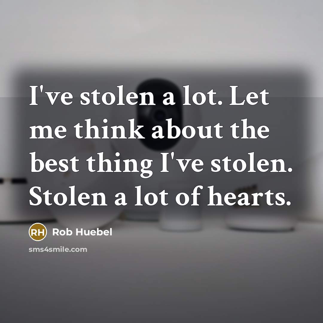 “I've stolen a lot. Let me think about the best thing I've stolen. Stolen a lot of hearts.” quote by Rob Huebel