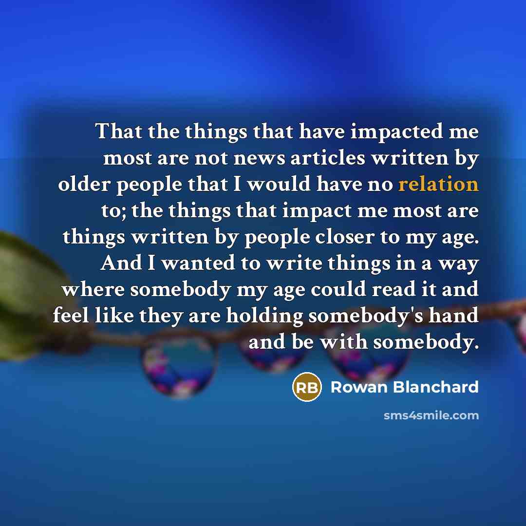 “That the things that have impacted me most are not news articles written by older people that I would have no relation to; the things that impact me most are things written by people closer to my age. And I wanted to write things in a way where somebody my age could read it and feel like they are…” quote by Rowan Blanchard