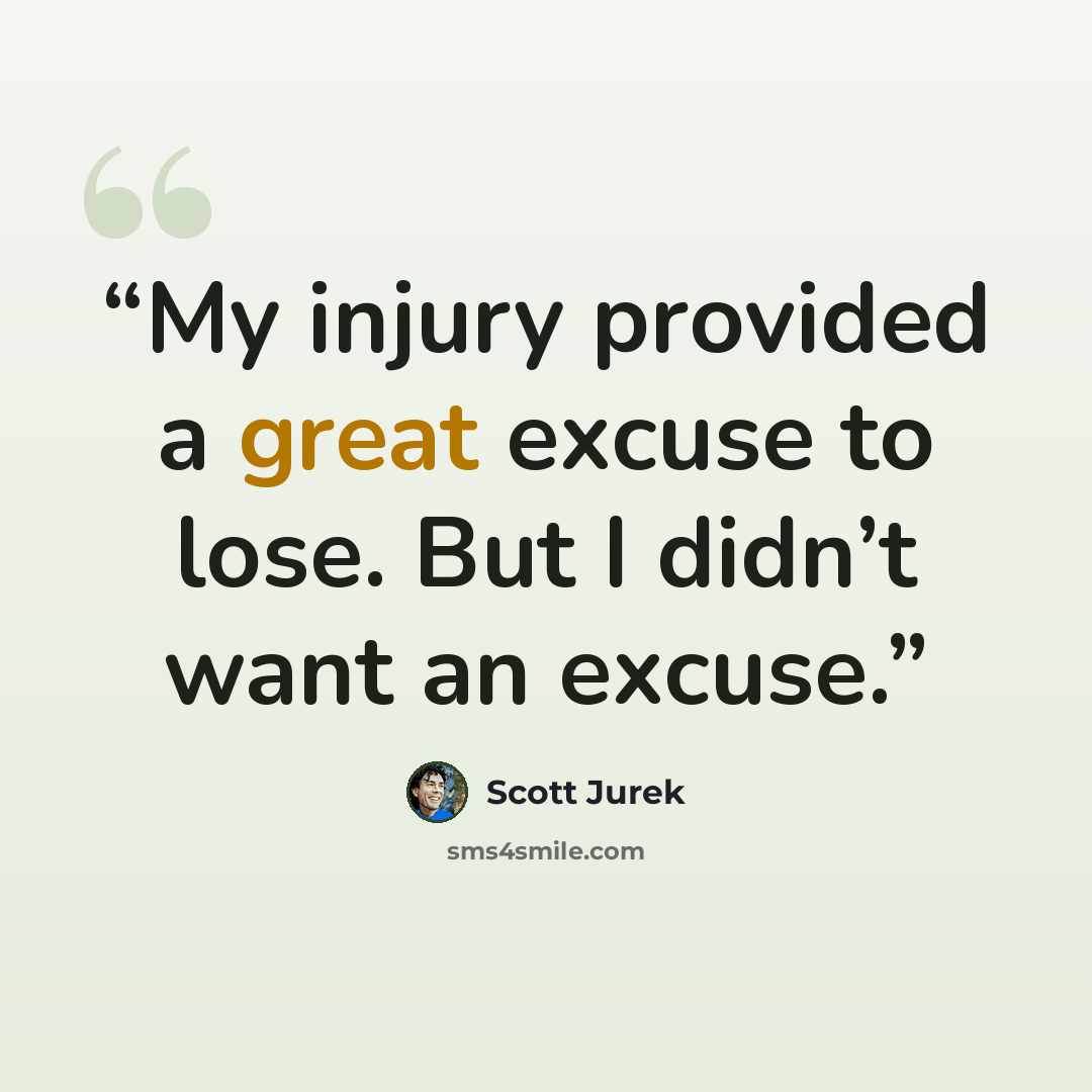 “My injury provided a great excuse to lose. But I didn’t want an excuse.” quote by Scott Jurek