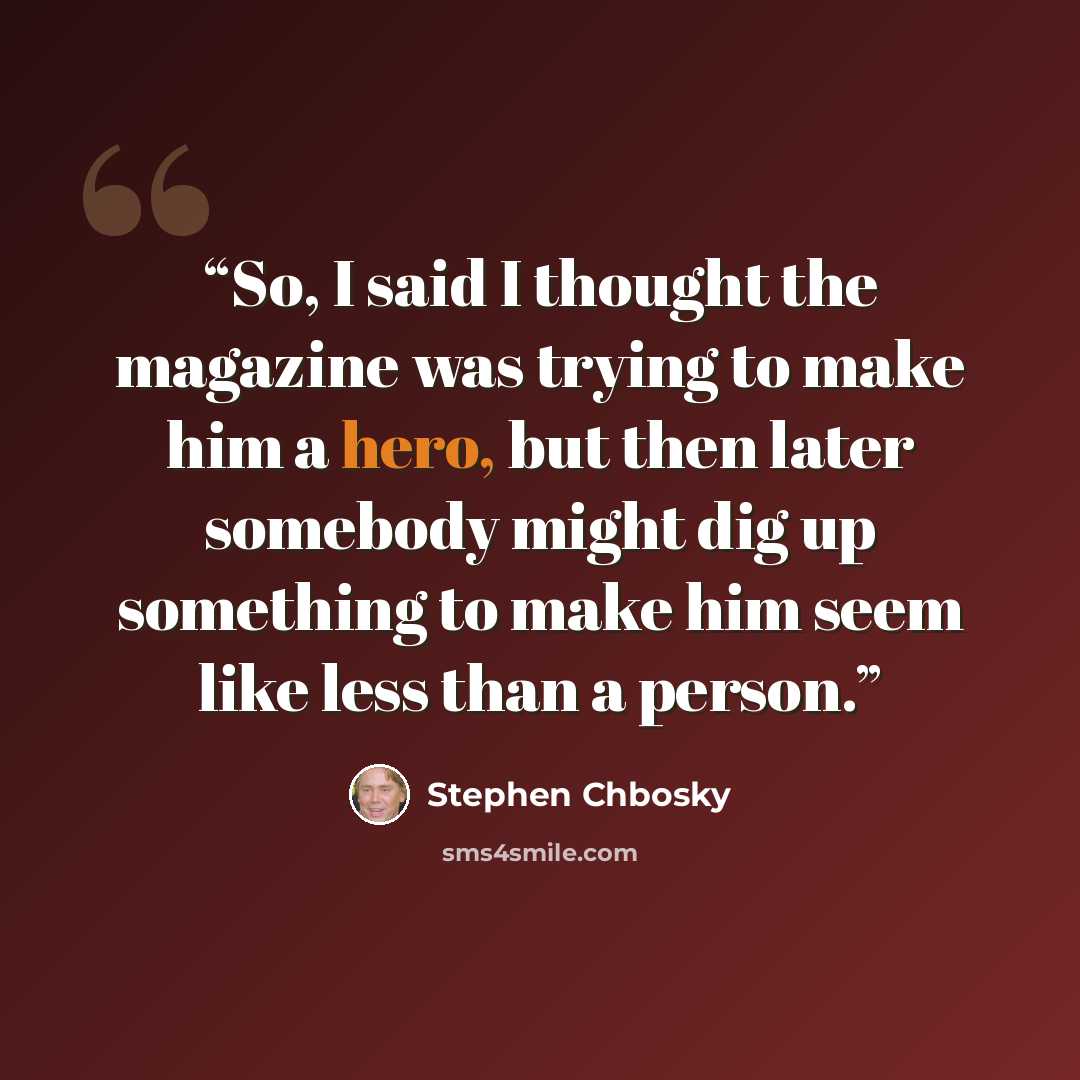 “So, I said I thought the magazine was trying to make him a hero, but then later somebody might dig up something to make him seem like less than a person.” quote by Stephen Chbosky