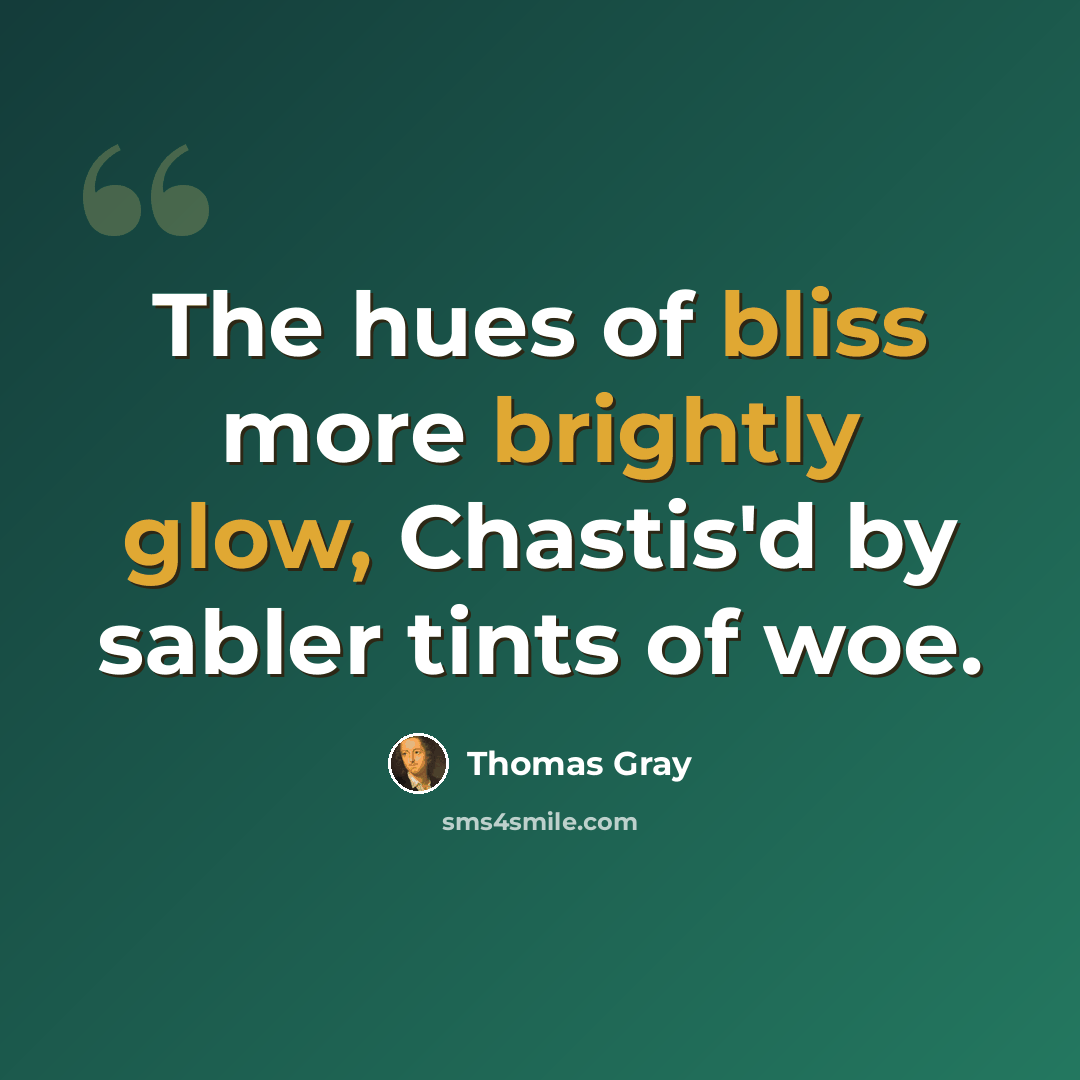 “The hues of bliss more brightly glow, Chastis'd by sabler tints of woe.” quote by Thomas Gray