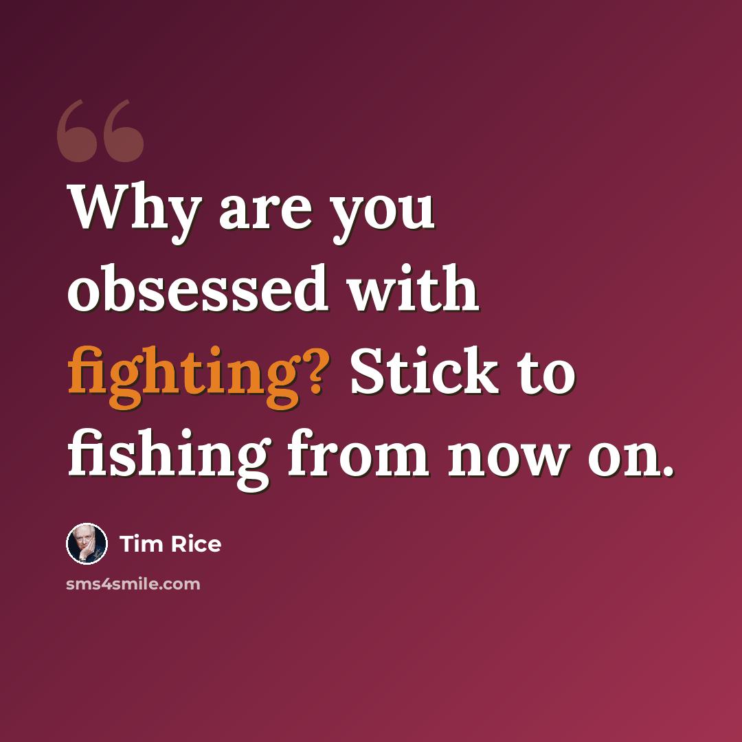 “Why are you obsessed with fighting? Stick to fishing from now on.” quote by Tim Rice