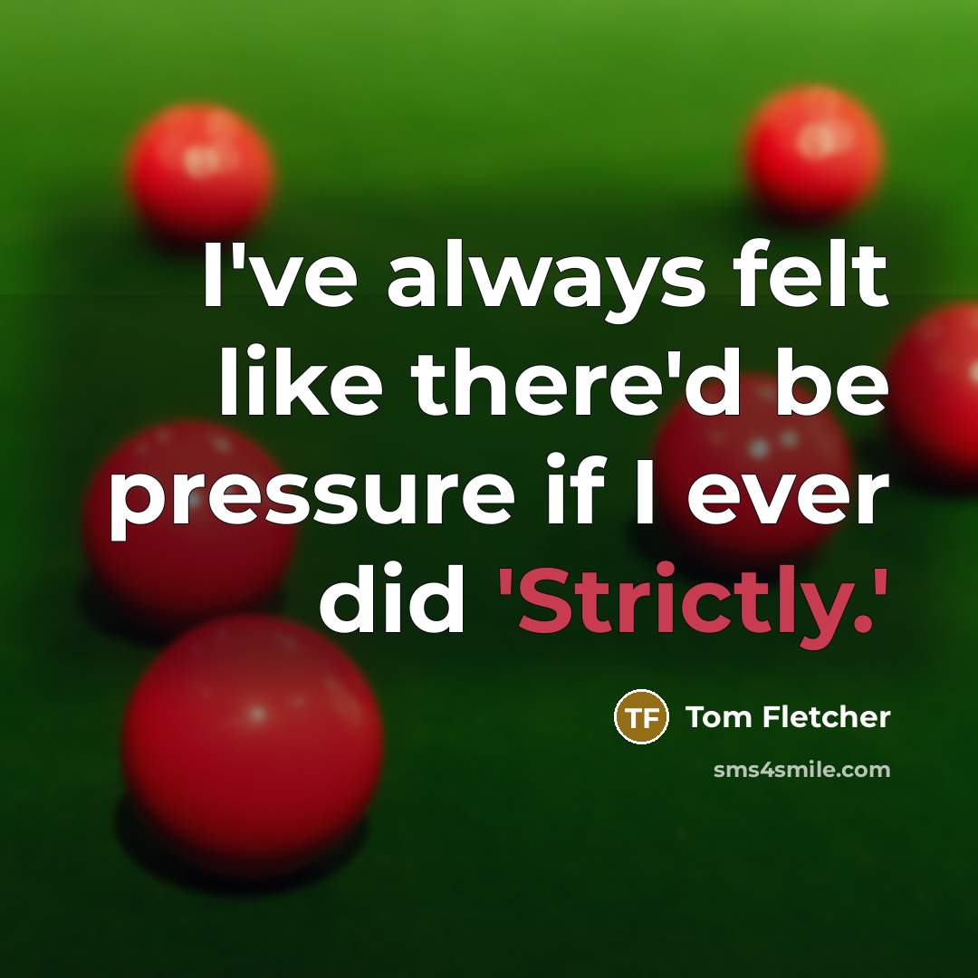 “I've always felt like there'd be pressure if I ever did 'Strictly.'” quote by Tom Fletcher