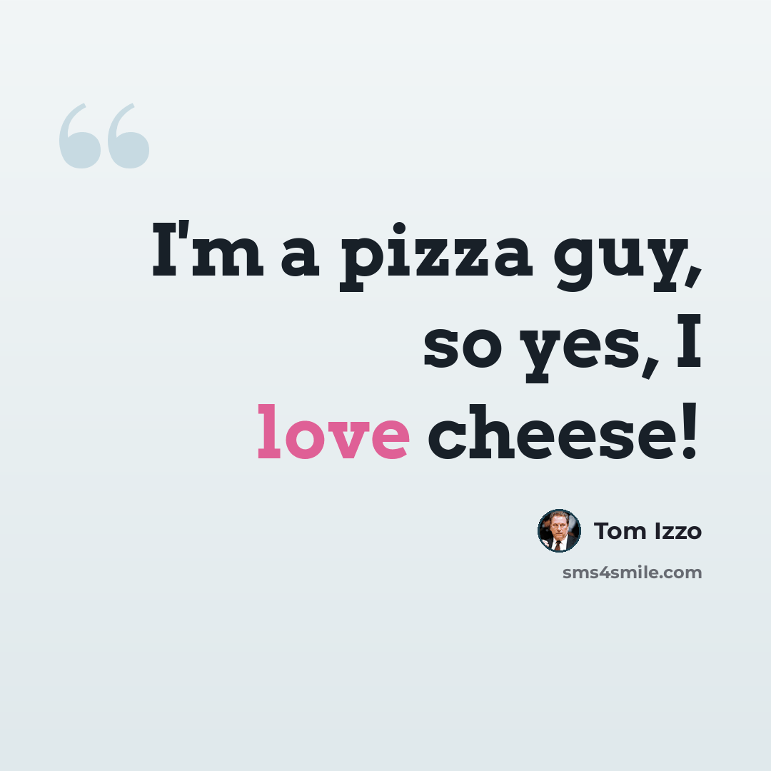 “I'm a pizza guy, so yes, I love cheese!” quote by Tom Izzo