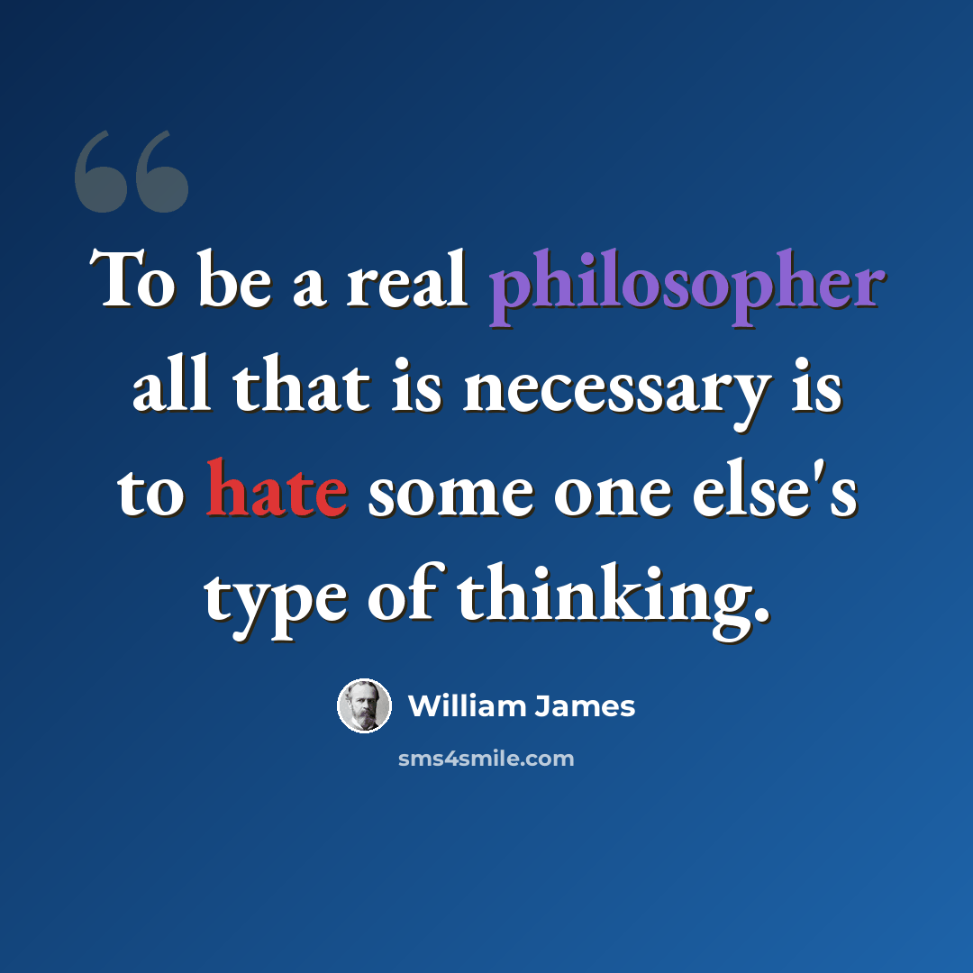 “To be a real philosopher all that is necessary is to hate some one else's type of thinking.” quote by William James