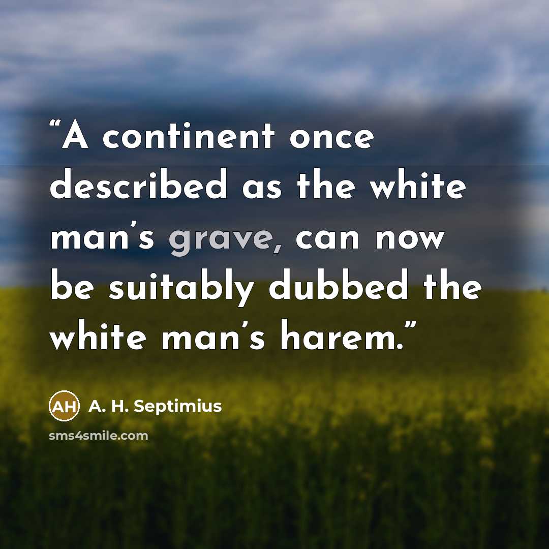 “A continent once described as the white man’s grave, can now be suitably dubbed the white man’s harem.” quote by A. H. Septimius