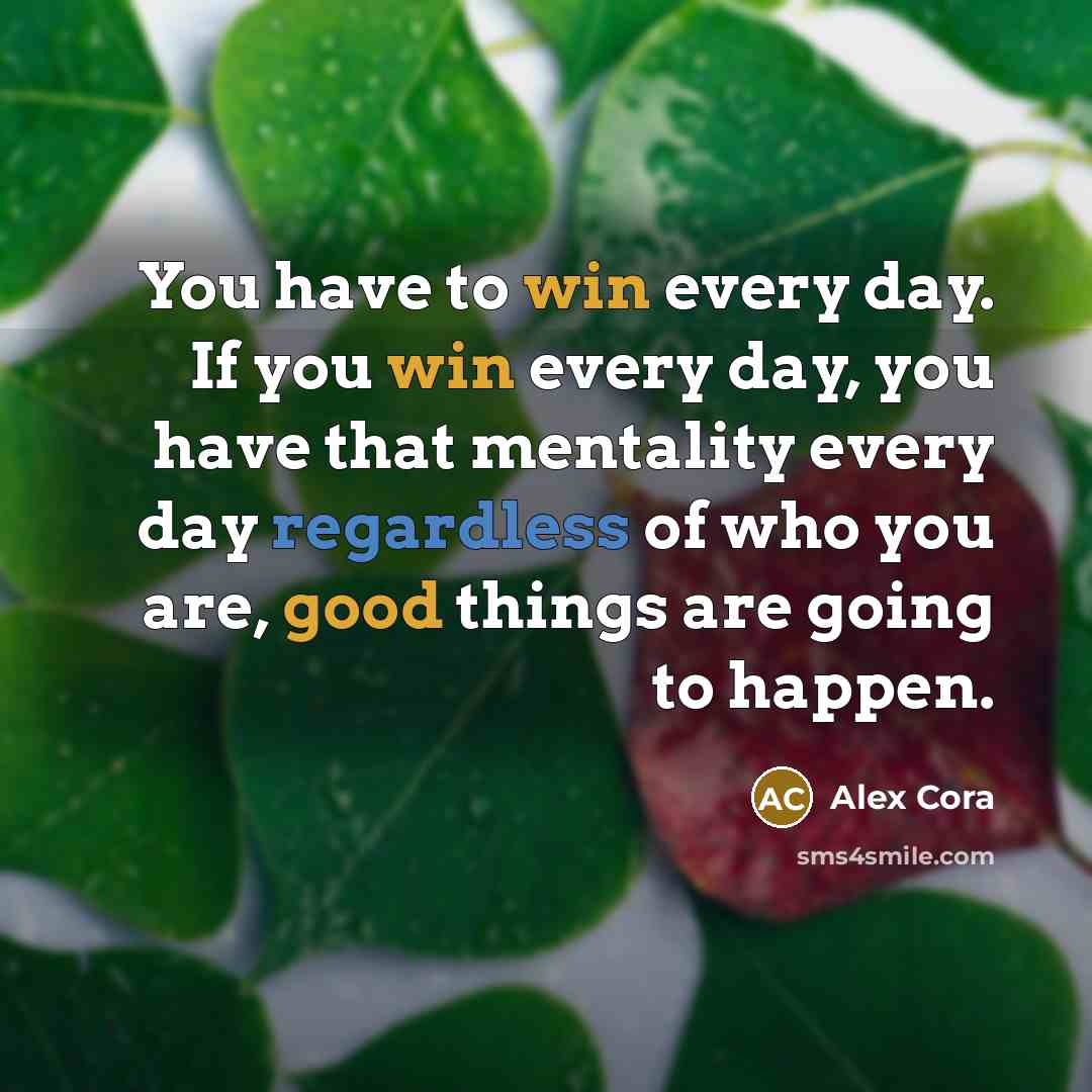 “You have to win every day. If you win every day, you have that mentality every day regardless of who you are, good things are going to happen.” quote by Alex Cora