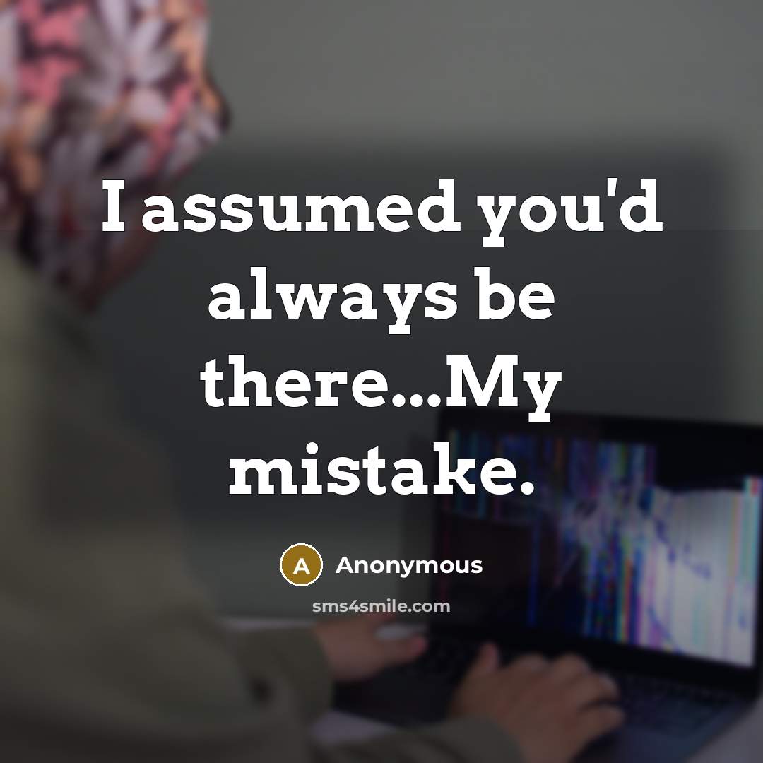 “I assumed you'd always be there...My mistake.” quote by Anonymous