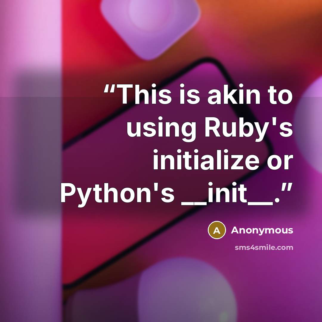 “This is akin to using Ruby's initialize or Python's __init__.” quote by Anonymous