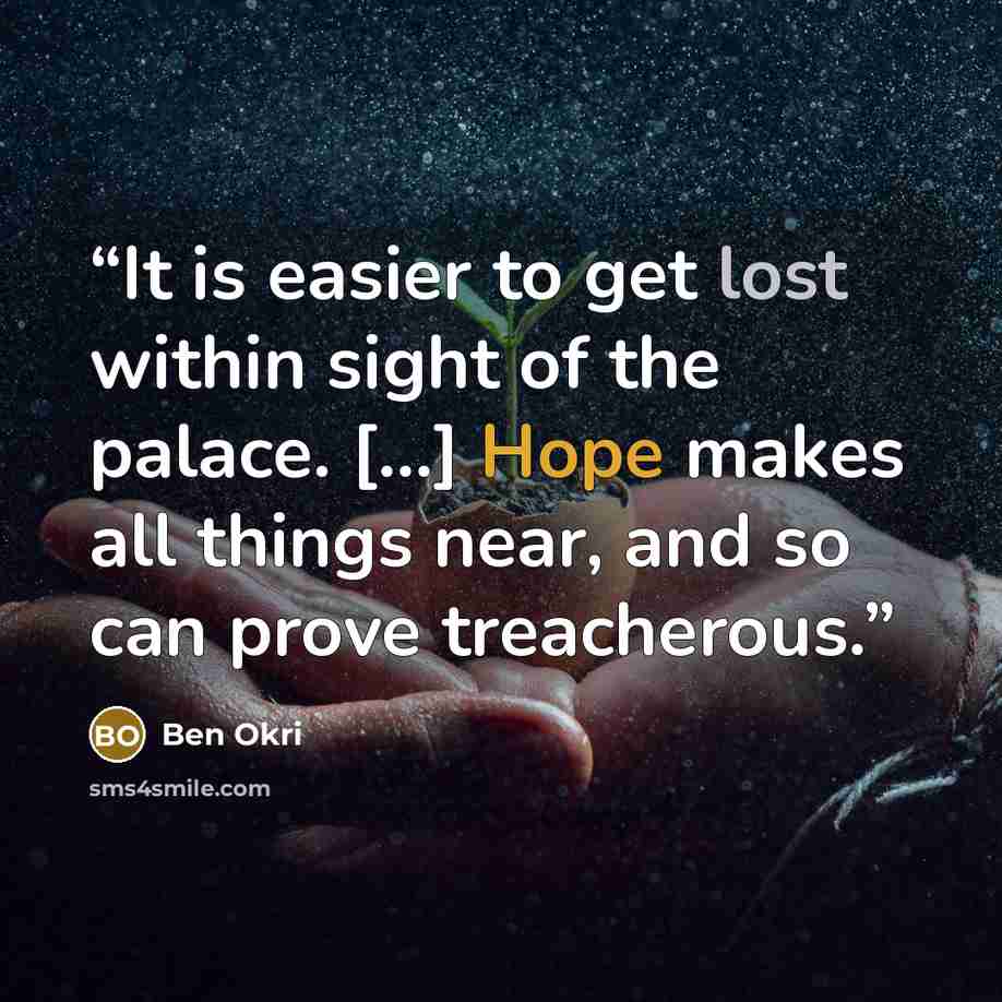 “It is easier to get lost within sight of the palace. [...] Hope makes all things near, and so can prove treacherous.” quote by Ben Okri