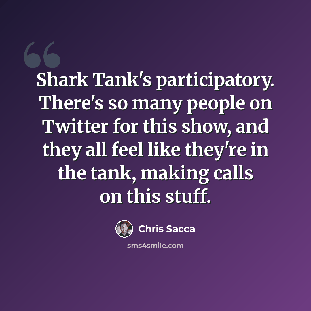 “Shark Tank's participatory. There's so many people on Twitter for this show, and they all feel like they're in the tank, making calls on this stuff.” quote by Chris Sacca