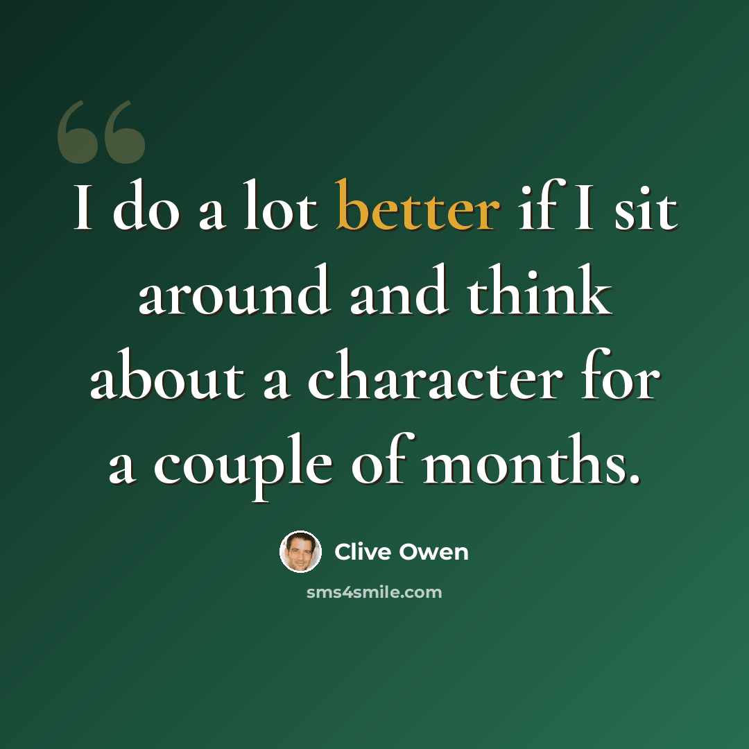 “I do a lot better if I sit around and think about a character for a couple of months.” quote by Clive Owen