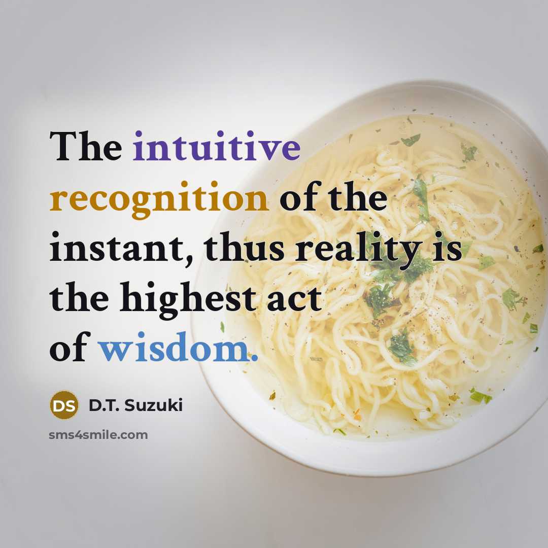 “The intuitive recognition of the instant, thus reality is the highest act of wisdom.” quote by D.T. Suzuki