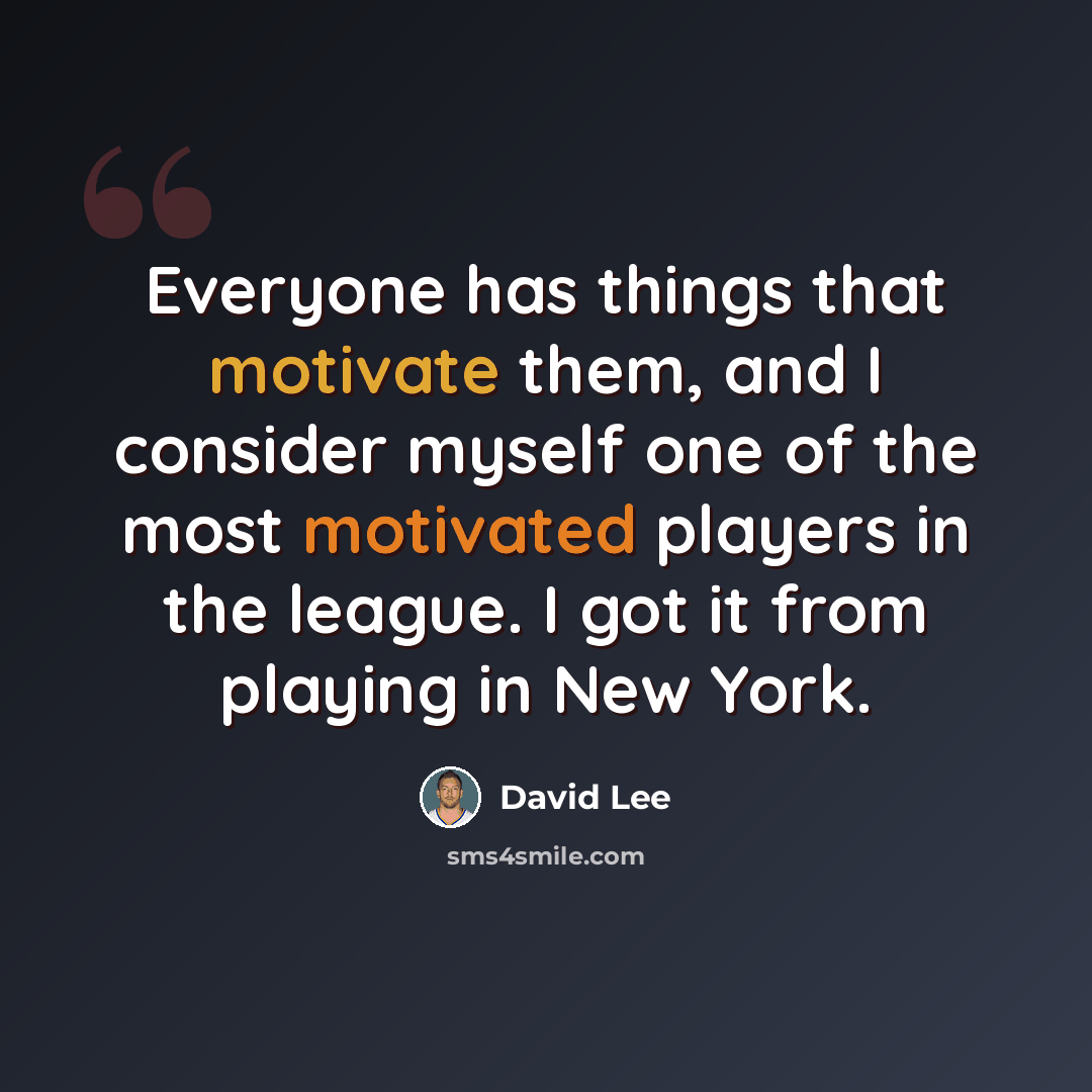 “Everyone has things that motivate them, and I consider myself one of the most motivated players in the league. I got it from playing in New York.” quote by David Lee