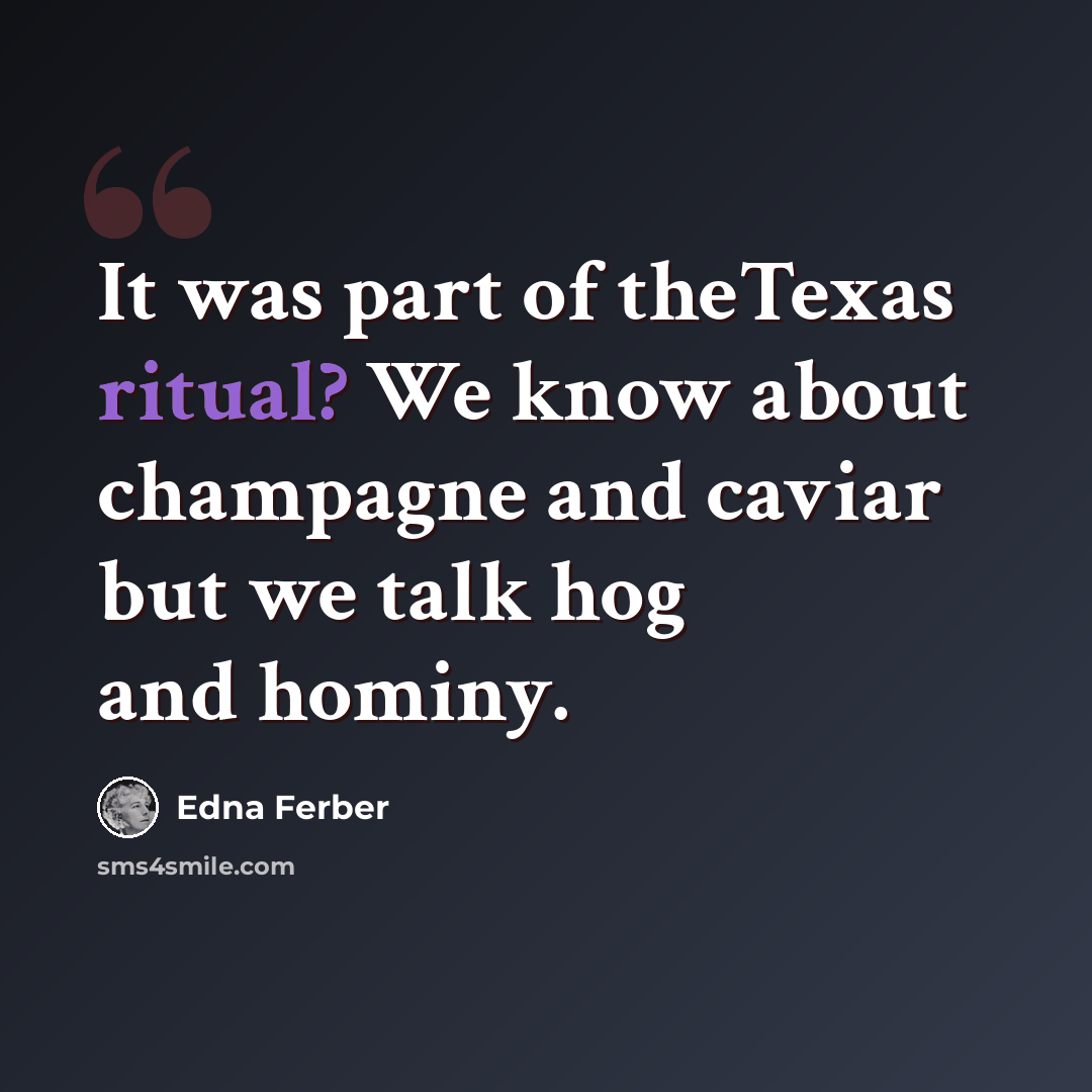 “It was part of theTexas ritual? We know about champagne and caviar but we talk hog and hominy.” quote by Edna Ferber